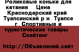 Роликовые коньки для катания  › Цена ­ 1 000 - Краснодарский край, Туапсинский р-н, Туапсе г. Спортивные и туристические товары » Скейтинг   